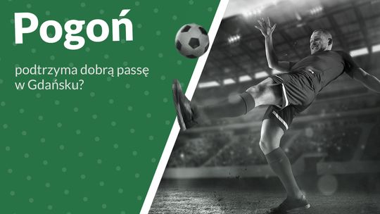 Pogoń podtrzyma dobrą passę w Gdańsku?